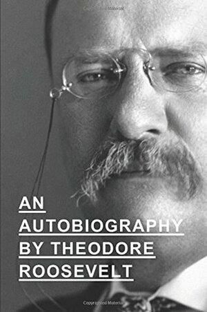 An Autobiography By Theodore Roosevelt by Theodore Roosevelt
