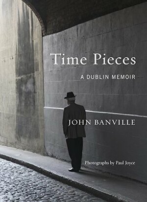 Time Pieces: A Dublin Memoir by Paul Joyce, John Banville
