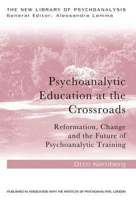 Psychoanalytic Education at the Crossroads: Reformation, change and the future of psychoanalytic training by Otto F. Kernberg