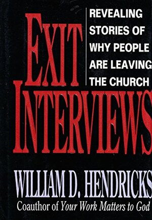 Exit Interviews: Revealing Stories of Why People Are Leaving Church by William D. Hendricks