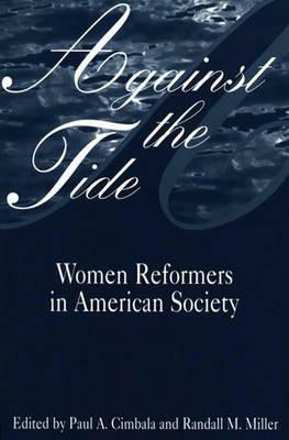 Against the Tide: Women Reformers in American Society by Paul A. Cimbala, Randall M. Miller
