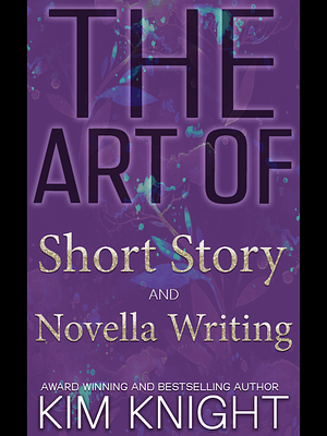 The Art of Short Story and Novella Writing by Kim Knight