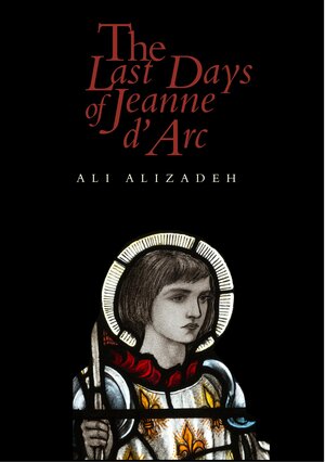 The Last Days of Jeanne d'Arc by Ali Alizadeh