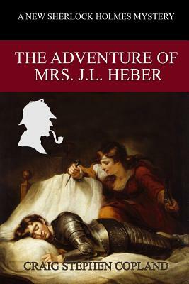 The Adventure of Mrs. J. L. Heber: A New Sherlock Holmes Mystery by Craig Stephen Copland