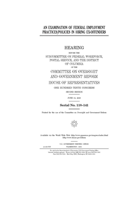 An examination of federal employment practices/policies in hiring ex-offenders by Committee on Oversight and Gove (house), United S. Congress, United States House of Representatives