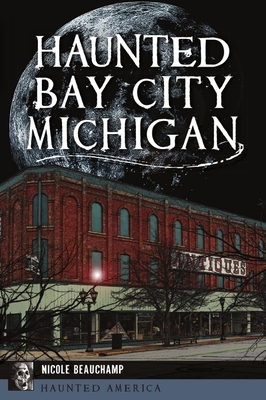 Haunted Bay City, Michigan by Nicole Beauchamp