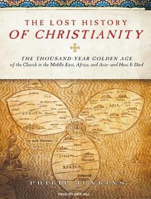 The Lost History of Christianity: The Thousand-Year Golden Age of the Church in the Middle East, Africa, and Asia---And How It Died by Philip Jenkins