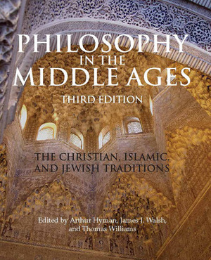 Philosophy in the Middle Ages: The Christian, Islamic, and Jewish Traditions by Arthur Hyman, James Joseph Walsh, Thomas Williams