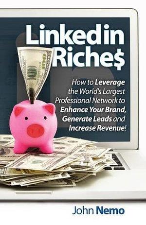 LinkedIn Riches: How To Use LinkedIn For Business, Sales and Marketing! Updated and Revised by John Nemo, John Nemo