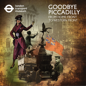 Goodbye Piccadilly: From Home Front to Western Front by Sue Mullins, London Transport Museum