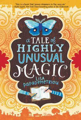 A Tale of Highly Unusual Magic by Lisa Papademetriou