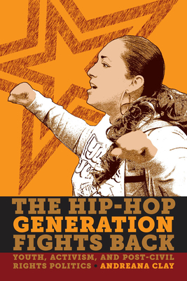 The Hip-Hop Generation Fights Back: Youth, Activism and Post-Civil Rights Politics by Andreana Clay