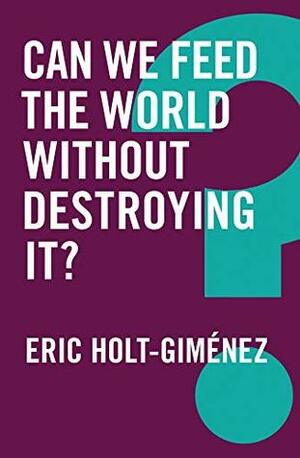 Can We Feed the World Without Destroying It? (Global Futures) by Eric Holt-Gimenez