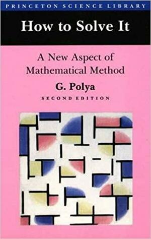 How to Solve It: A New Aspect of Mathematical Method by George Pólya