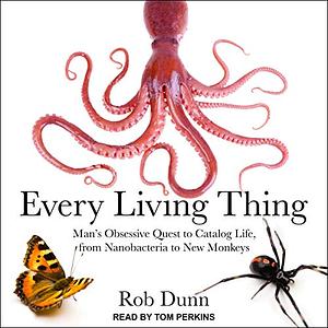 Every Living Thing: Man's Obsessive Quest to Catalog Life, from Nanobacteria to New Monkeys by Rob Dunn