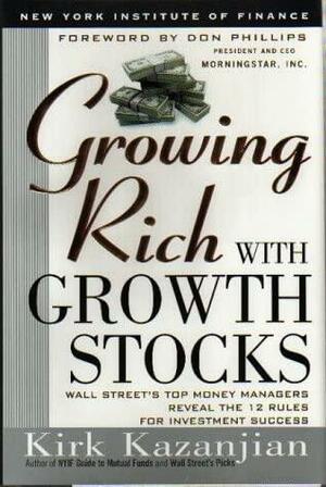 Growing Rich with Growth Stocks: Wall Street's Top Money Managers Reveal the 12 Rules for Investment Success by Kirk Kazanjian