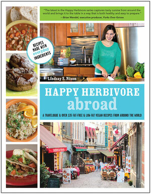 Happy Herbivore Abroad: A Travelogue & Over 135 Fat-Free & Low-Fat Vegan Recipes from Around the World by Lindsay S. Nixon