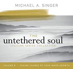 The Untethered Soul Lecture Series: Volume 8: Taking Charge of Your Inner Growth by Michael A. Singer