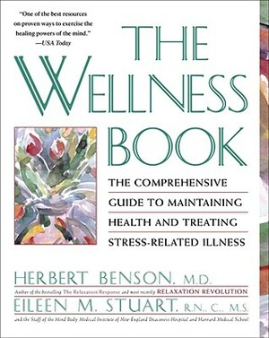 The Wellness Book: The Comprehensive Guide to Maintaining Health and Treating Stress-Related Illness by Herbert Benson, Eileen M. Stuart