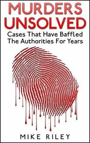 Murders Unsolved: Cases That Have Baffled The Authorities For Years, Famous True Crimes, Unsolved Mysteries and Murders (Murder, Scandals and Mayhem Book 3) by Mike Riley