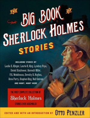 The Big Book of Sherlock Holmes Stories by Edmund Pearson, John Lescroart, J.M. Barrie, Christopher Morley, Anne Perry, E.F. Benson, R.C. Lehmann, David Stuart Davies, Poul Anderson, Kingsley Amis, Michael Moorcock, Gregory Breitman, Robert Barr, Jon Koons, Anthony Boucher, Hugh Kingsmill, Stuart M. Kaminsky, O. Henry, Anthony Armstrong, Vincent Starrett, Manly Wade Wellman, Julian Symons, Rick Boyer, Arthur Chapman, Barry Perowne, Logan Clendening, Stephen Leacock, June Thomson, Colin Dexter, Edward D. Hoch, John Lutz, Otto Penzler, Bill Crider, Daniel Stashower, A.A. Milne, Stuart Palmer, Anthony Burgess, A.B. Cox, Eustace H. Miles, Loren D. Estleman, H.F. Heard, Sam Benady, H.R.F. Keating, George F. Forrest, Robert L. Fish, Neil Gaiman, Leslie S. Klinger, Kenneth Millar, S.C. Roberts, Dorothy B. Hughes, P.G. Wodehouse, Barry Day, Tanith Lee, John Kendrick Bangs, Carolyn Wells, Stephen King, Davis Grubb, Bret Harte, J.C. Masterman, August Derleth, James C. Iraldi, Donald Thomas, Stanley Rubinstein, Arthur Conan Doyle, Peter Tremayne, William O. Fuller, Frederic Dorr Steele, Peter Cannon, Bliss Austin, Carol Buggé, Roy L. McCardell, Laurie R. King, Arthur Whitaker, William B. Kahn, Ring Lardner, Thomas Perry, Lyndsay Faye