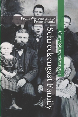 Schreckengast Family: From Wittgenstein to Pennsylvania by Gary Schreckengost