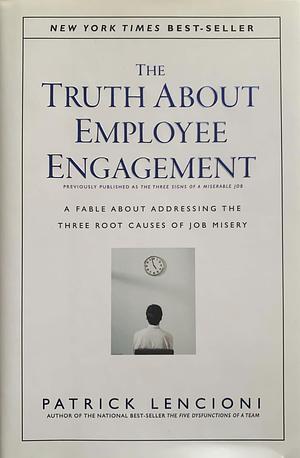 The Truth About Employee Engagement: A Fable About Addressing the Three Root Causes of Job Misery by Patrick Lencioni