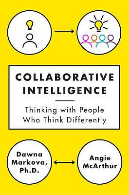 Collaborative Intelligence: Thinking with People Who Think Differently by Dawna Markova, Angie McArthur