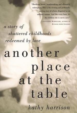 Another Place at the Table: A Story of Shattered Childhoods Redeemed by Love by Kathy Harrison, Kathy Harrison