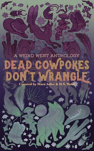 Dead Cowpokes Don't Wrangle: A Weird West Anthology by TK Jameson, Magnus Thorne, Claude Hamesh, Olive J. Kelley, Rain Corbyn, Sirius, Morgan Dante, A.A. Fairview, Tyler Battaglia, Shane Reid, Mars Adler, Wren V. Lothaire, H.S. Wolfe