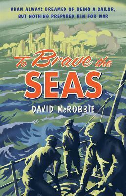 To Brave the Seas A Boy At War by David McRobbie