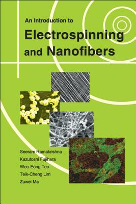 An Introduction to Electrospinning and Nanofibers by Teik-Cheng Lim, Kazutoshi Fujihara, Seeram Ramakrishna