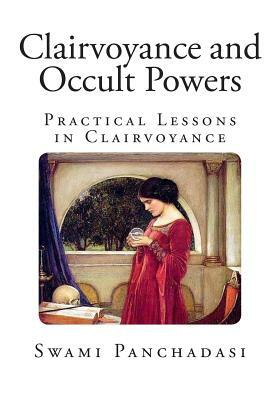 Clairvoyance and Occult Powers: Practical Lessons in Clairvoyance by Swami Panchadasi