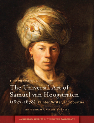 The Universal Art of Samuel Van Hoogstraten (1627-1678): Painter, Writer, and Courtier by 