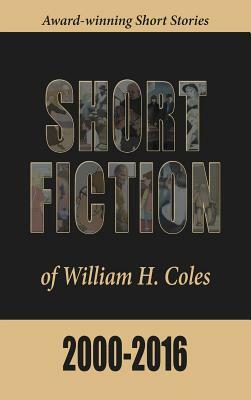 Short Fiction of William H. Coles 2000-2016 by William H. Coles