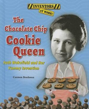 The Chocolate Chip Cookie Queen: Ruth Wakefield and Her Yummy Invention by Carmen Bredeson