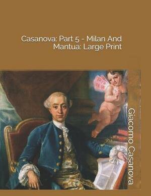 Casanova: Part 5 - Milan and Mantua: Large Print by Giacomo Casanova