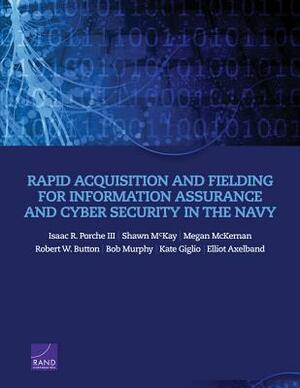 Rapid Acquisition and Fielding for Information Assurance and Cyber Security in the Navy by Shawn McKay, Megan McKernan, Isaac R. Porche