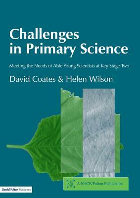 Challenges in Primary Science: Meeting the Needs of Able Young Scientists at Key Stage Two by Helen Wilson, David Coates