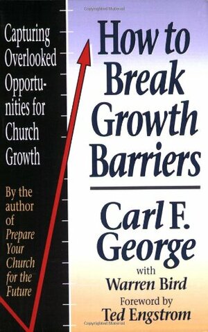 How to Break Growth Barriers: Capturing Overlooked Opportunities for Church Growth by Carl F. George, Warren Bird