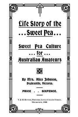 Life Story of the Sweet Pea: Sweet Pea Culture for Australian Amateurs by Alice Johnson