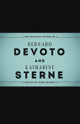 The Selected Letters of Bernard Devoto and Katharine Sterne by Mark Devoto