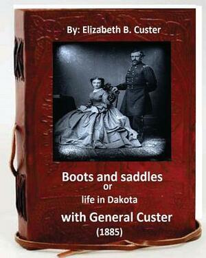 Boots and saddles or life in Dakota with General Custer (1885) (Original Classic by Elizabeth B. Custer