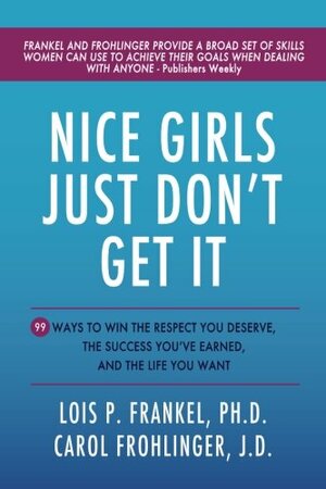 Nice Girls Just Don't Get It: 99 Ways To Win The Respect You Deserve, The Success You've Earned, And The Life You Want by Carol M. Frohlinger, Lois P. Frankel