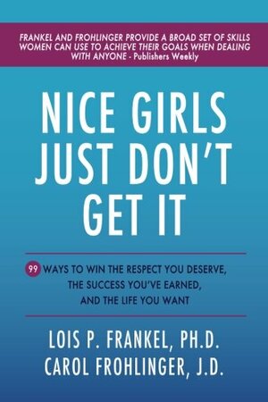 Nice Girls Just Don't Get It: 99 Ways To Win The Respect You Deserve, The Success You've Earned, And The Life You Want by Lois P. Frankel, Carol M. Frohlinger