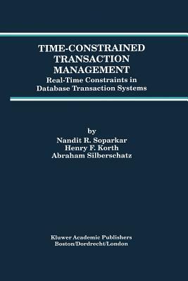Time-Constrained Transaction Management: Real-Time Constraints in Database Transaction Systems by Nandit R. Soparkar, Abraham Silberschatz, Henry F. Korth