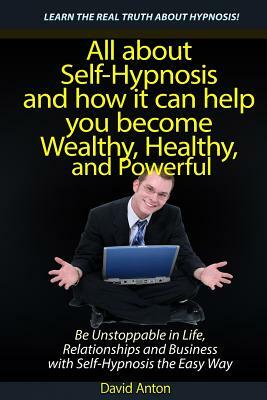 Be Unstoppable in Life, Relationships and Business with Self-Hypnosis the Easy Way: All about Self-Hypnosis and how it can help you become Wealthy, He by David Anton