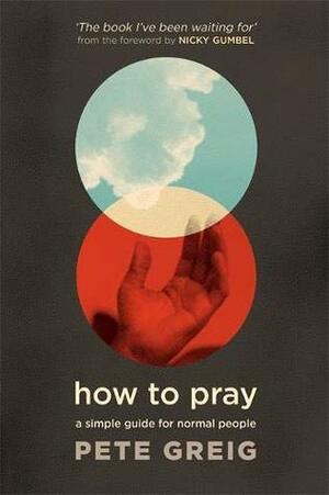 How to Pray: A Simple Guide for Normal People by Pete Greig