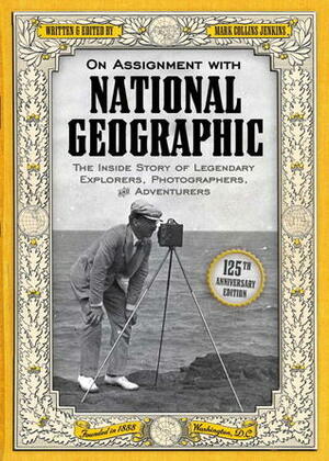 On Assignment With National Geographic: The Inside Story of Legendary Explorers, Photographers, and Adventurers by Mark Collins Jenkins