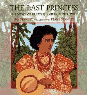 The Last Princess: The Story of Princess Ka'Iulani of Hawai'I by Diane Stanley, Fay Stanley